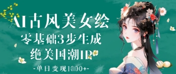 AI古风美女绘：零基础3步生成绝美国潮IP，单日变现1k+-轻松搞定副业 - 高效赚钱方法和建议