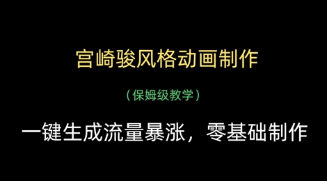 宫崎骏风格动画制作，一键生成流量暴涨，保姆级教学-轻松搞定副业 - 高效赚钱方法和建议