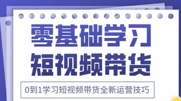 抖音全新短视频带货运营技巧，2025年新课，0到1学习短视频带货全新运营技巧-轻松搞定副业 - 高效赚钱方法和建议