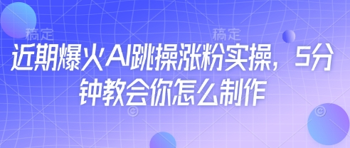近期爆火AI跳操涨粉实操，5分钟教会你怎么制作-轻松搞定副业 - 高效赚钱方法和建议