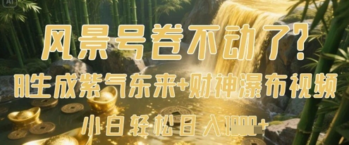 风景号卷不动了？AI一键生成紫气东来+财神瀑布视频，小白轻松日入数张-轻松搞定副业 - 高效赚钱方法和建议