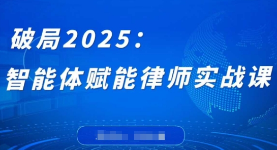 破局2025：智能体赋能律师实战课，打破编程壁垒，完成复杂任务，沉淀专属知识，赋能律师实务-轻松搞定副业 - 高效赚钱方法和建议
