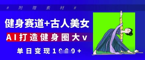 健身赛道+古人美女，AI打造健身圈大v，单日变现多张-轻松搞定副业 - 高效赚钱方法和建议