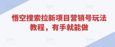 悟空搜索拉新项目营销号玩法教程，有手就能做-轻松搞定副业 - 高效赚钱方法和建议