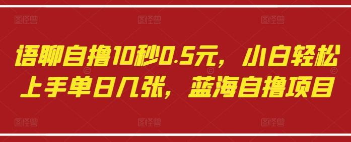 语聊自撸10秒0.5元，小白轻松上手单日几张，蓝海自撸项目-轻松搞定副业 - 高效赚钱方法和建议