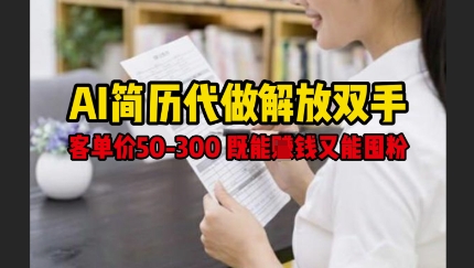 AI简历代做解放双手，客单价50-300不等，既能挣钱又能囤粉-轻松搞定副业 - 高效赚钱方法和建议