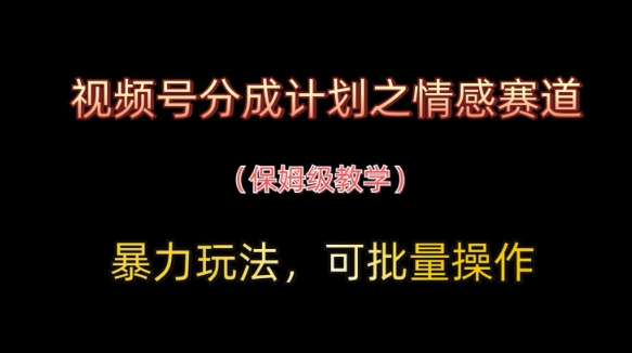 视频号分成计划之情感赛道暴力玩法，可批量操作，保姆级教学-轻松搞定副业 - 高效赚钱方法和建议