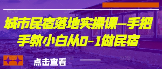 城市民宿落地实操课—手把手教小白从0-1做民宿-轻松搞定副业 - 高效赚钱方法和建议