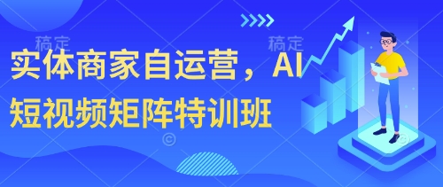 实体商家自运营，AI短视频矩阵特训班-轻松搞定副业 - 高效赚钱方法和建议