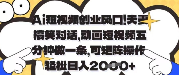 Ai短视频创业风口，夫妻搞笑对话，动画短视频五分钟做一条，可矩阵操作，轻松日入1k+【揭秘】-轻松搞定副业 - 高效赚钱方法和建议