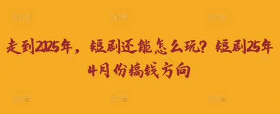 走到2025年，短剧还能怎么玩？短剧25年4月份搞钱方向-轻松搞定副业 - 高效赚钱方法和建议