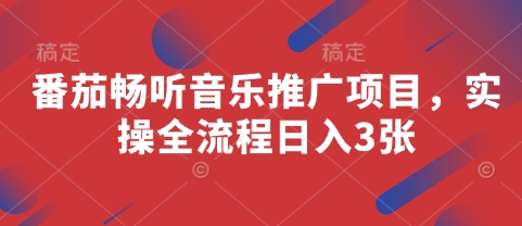 番茄畅听音乐推广项目，实操全流程日入3张-轻松搞定副业 - 高效赚钱方法和建议