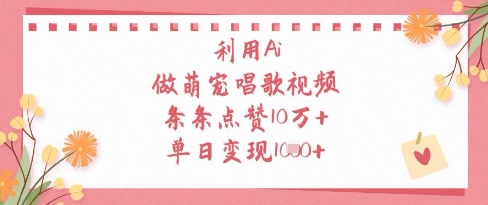 利用Ai做萌宠唱歌视频，条条点赞10W+，单日变现1k-轻松搞定副业 - 高效赚钱方法和建议
