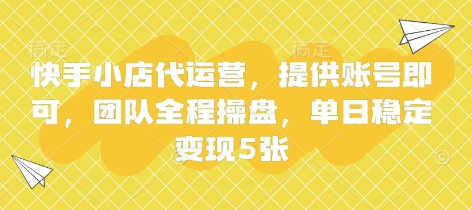 快手小店代运营，提供账号即可，团队全程操盘，单日稳定变现5张【揭秘】-轻松搞定副业 - 高效赚钱方法和建议