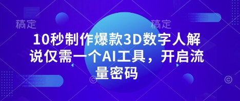10秒制作爆款3D数字人解说仅需一个AI工具，开启流量密码-轻松搞定副业 - 高效赚钱方法和建议
