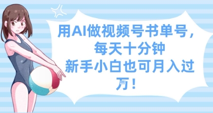 用AI做视频号书单号，每天十分钟，新手小白也可月入过W-轻松搞定副业 - 高效赚钱方法和建议