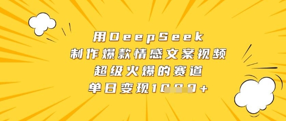 用DeepSeek制作爆款情感文案视频，超级火爆的赛道，单日变现数张-轻松搞定副业 - 高效赚钱方法和建议
