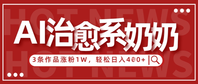AI治愈系老奶奶情感赛道，3条作品涨粉1W+，小白轻松日入4张+-轻松搞定副业 - 高效赚钱方法和建议