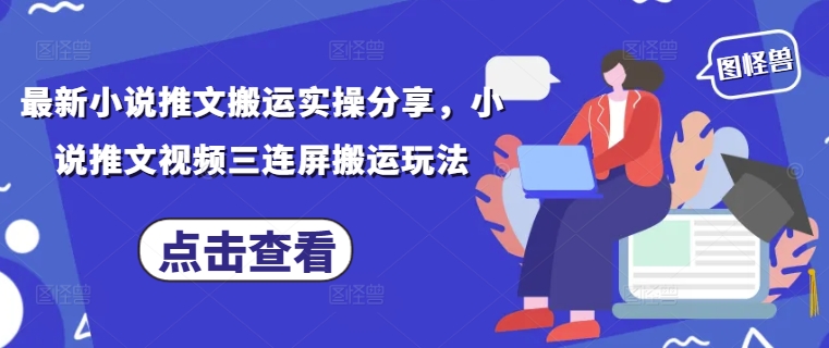 最新小说推文搬运实操分享，小说推文视频三连屏搬运玩法-轻松搞定副业 - 高效赚钱方法和建议