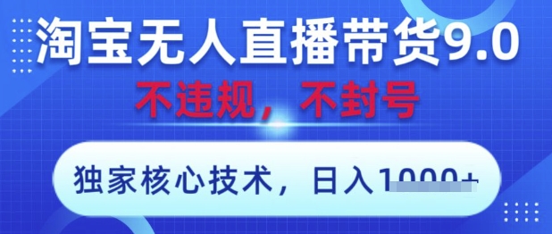 淘宝无人直播带货9.0 ，独家核心技术，不违规，不封号，操作简单，当天开播，当天见收益，日入数张【揭秘】-轻松搞定副业 - 高效赚钱方法和建议