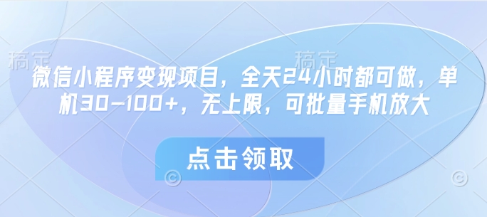 微信小程序变现项目，全天24小时都可做，单机30-100+，无上限，可批量手机放大-轻松搞定副业 - 高效赚钱方法和建议
