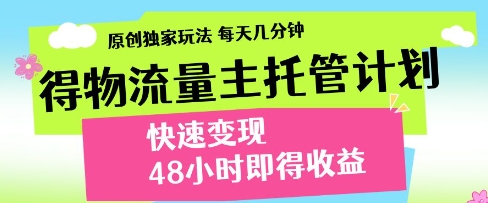 得物流量主托管计划，原创独家玩法，每天几分钟，快速变现，48小时即得收益【揭秘】-轻松搞定副业 - 高效赚钱方法和建议