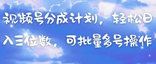 视频号分成计划，轻松日入三位数，可批量多号操作-轻松搞定副业 - 高效赚钱方法和建议