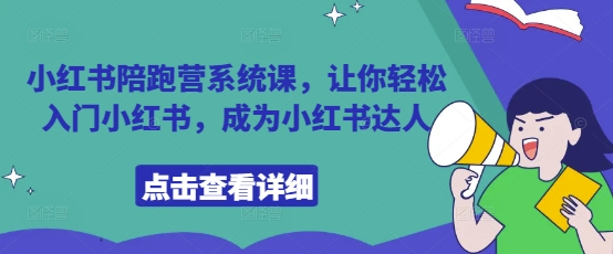 小红书陪跑营系统课，让你轻松入门小红书，成为小红书达人-轻松搞定副业 - 高效赚钱方法和建议