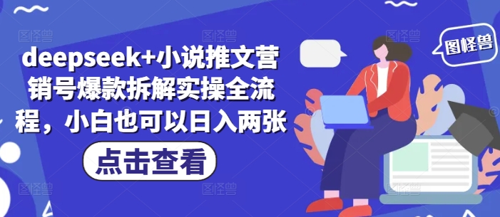 deepseek+小说推文营销号爆款拆解实操全流程，小白也可以日入两张-轻松搞定副业 - 高效赚钱方法和建议