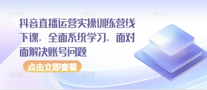抖音直播运营实操训练营线下课，全面系统学习，面对面解决账号问题-轻松搞定副业 - 高效赚钱方法和建议