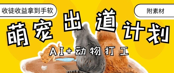 AI+动物打工，治愈系萌宠出道计划，收徒变现到手软-轻松搞定副业 - 高效赚钱方法和建议