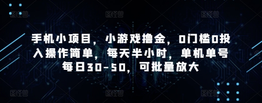 手机小项目，小游戏撸金，0门槛0投入操作简单，每天半小时，单机单号每日30-50，可批量放大-轻松搞定副业 - 高效赚钱方法和建议