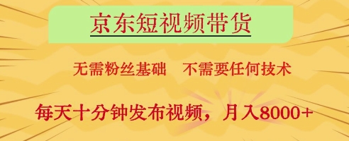 京东短视频带货，无需粉丝基础，不需要任何技术，每天十分钟发布视频，月入8k【揭秘】-轻松搞定副业 - 高效赚钱方法和建议