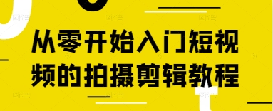 从零开始入门短视频的拍摄剪辑教程-轻松搞定副业 - 高效赚钱方法和建议