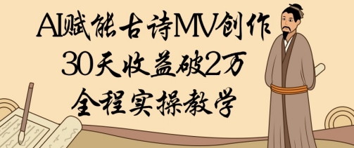 AI赋能古诗MV创作：30天收益破1W，全程实操教学-轻松搞定副业 - 高效赚钱方法和建议