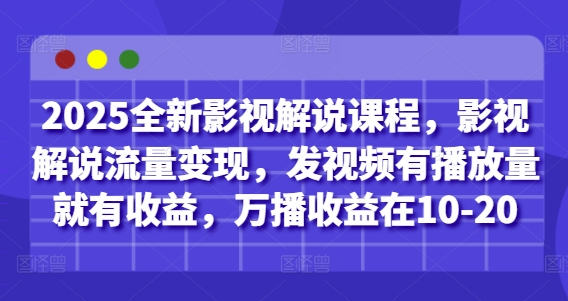 2025全新影视解说课程，影视解说流量变现，发视频有播放量就有收益，万播收益在10-20-轻松搞定副业 - 高效赚钱方法和建议