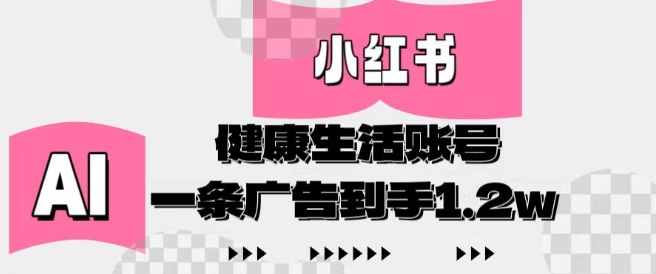 小红书AI健康生活账号，作品制作简单好变现，一条广告到手1.2w-轻松搞定副业 - 高效赚钱方法和建议