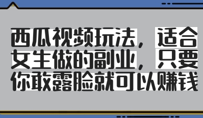 西瓜视频玩法，适合女生做的副业，只要你敢露脸就有收益-轻松搞定副业 - 高效赚钱方法和建议