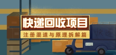 快递回收项目拆解_注册渠道与全流程原理解析-轻松搞定副业 - 高效赚钱方法和建议