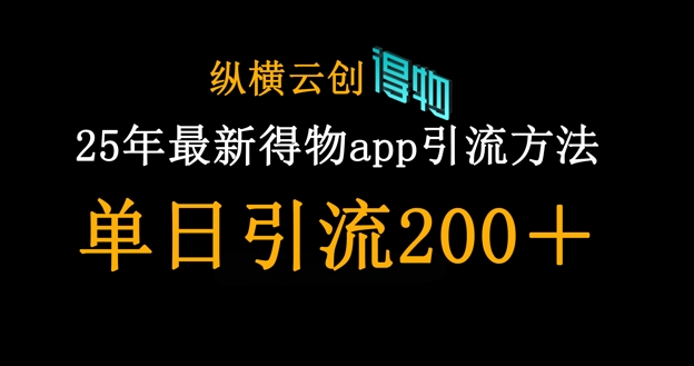 25年最新得物app引流创业粉方法，单日引流200+-轻松搞定副业 - 高效赚钱方法和建议