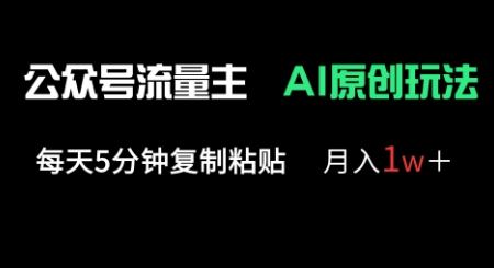 公众号流量主多赛道原创玩法，每天5分钟复制粘贴，月入1w+-轻松搞定副业 - 高效赚钱方法和建议
