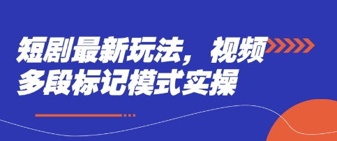 短剧最新玩法，视频多段标记模式实操-轻松搞定副业 - 高效赚钱方法和建议