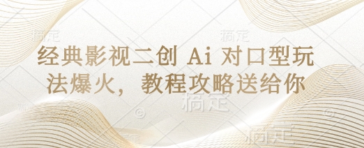 经典影视二创 Ai 对口型玩法爆火，教程攻略送给你-轻松搞定副业 - 高效赚钱方法和建议
